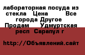 лабораторная посуда из стекла › Цена ­ 10 - Все города Другое » Продам   . Удмуртская респ.,Сарапул г.